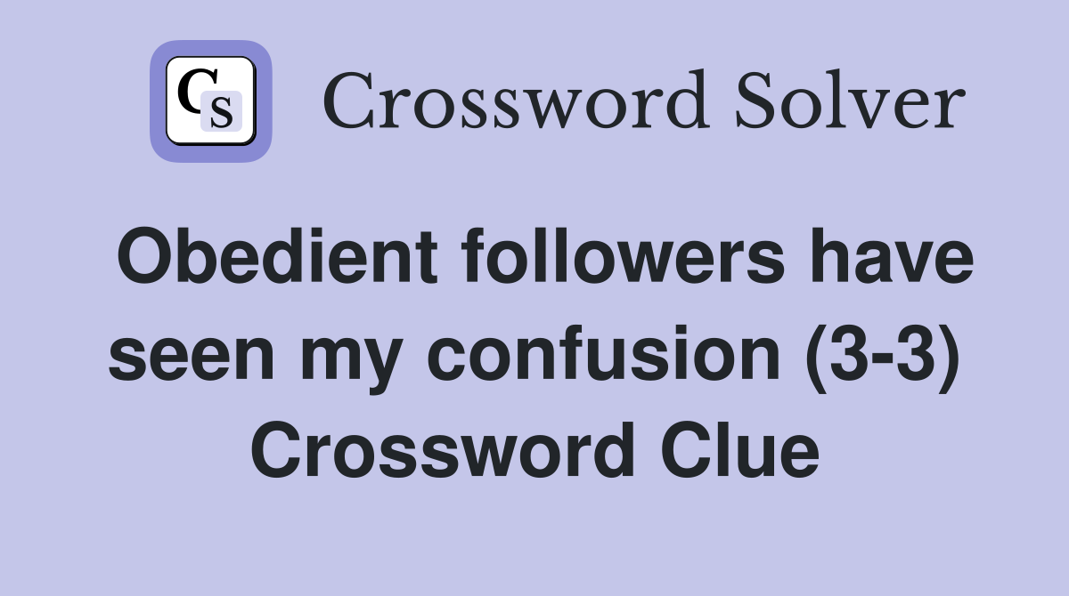 Obedient followers have seen my confusion (3-3) Crossword Clue