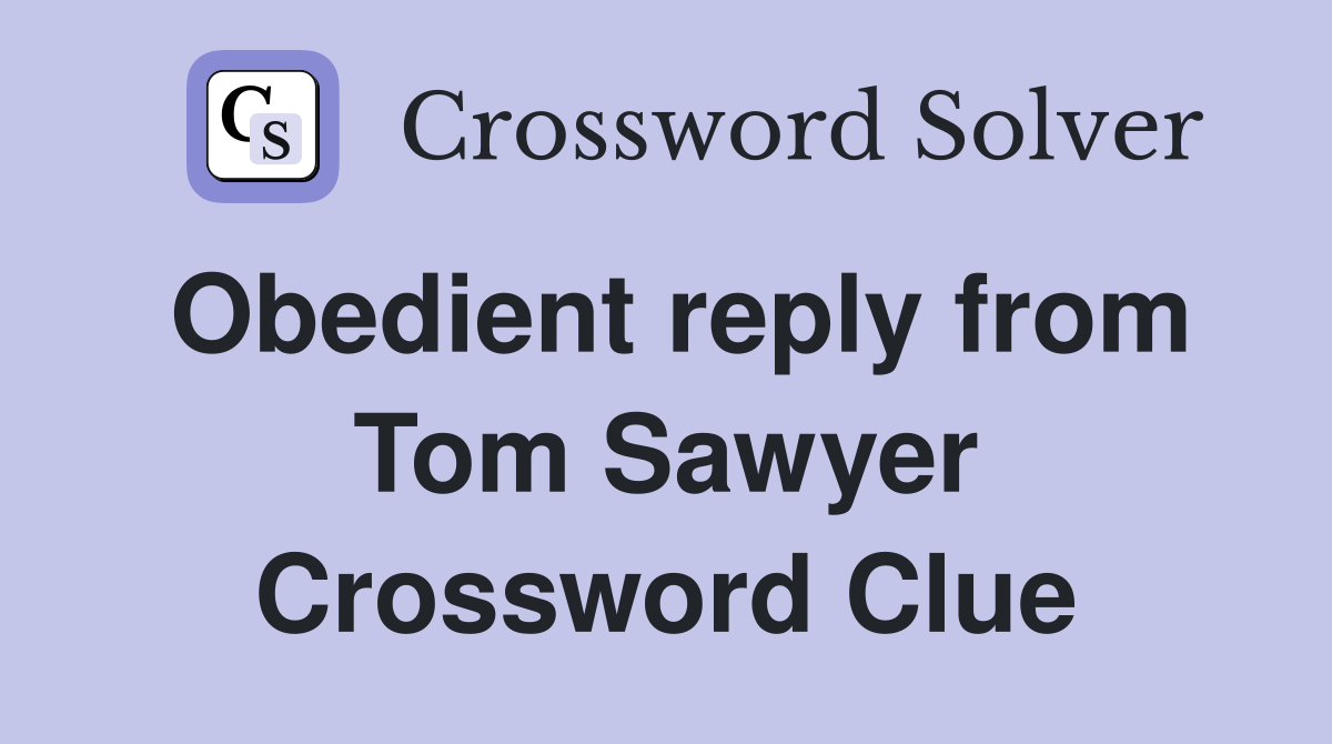 Obedient reply from Tom Sawyer Crossword Clue