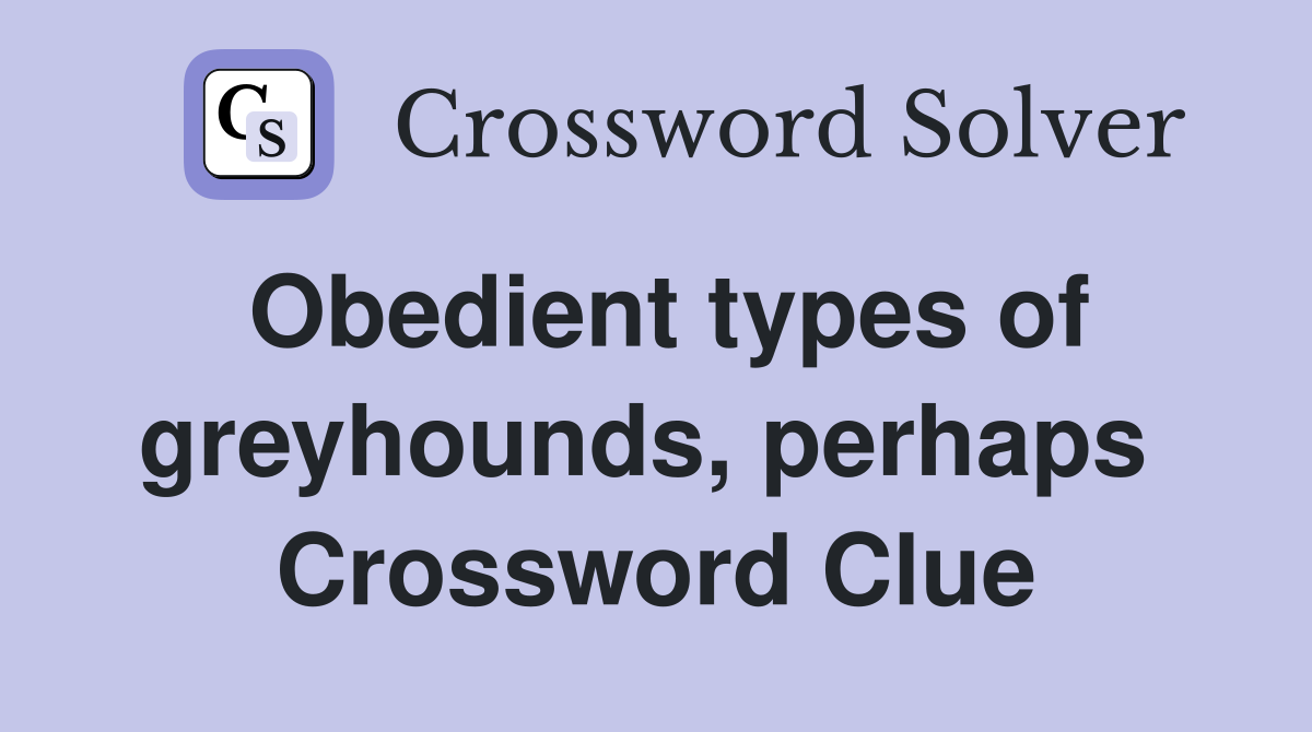 Obedient types of greyhounds, perhaps  Crossword Clue