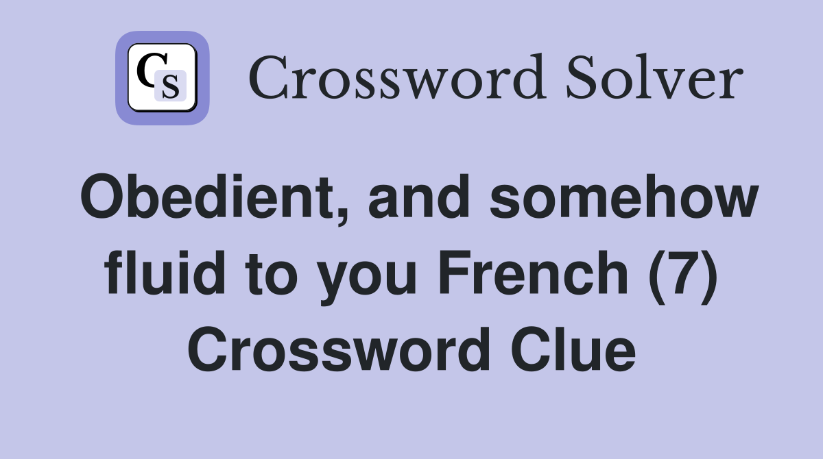 Obedient, and somehow fluid to you French (7) Crossword Clue