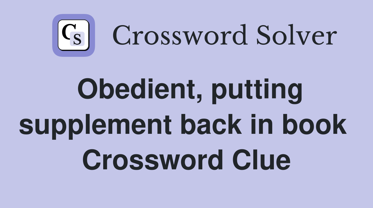 Obedient, putting supplement back in book  Crossword Clue