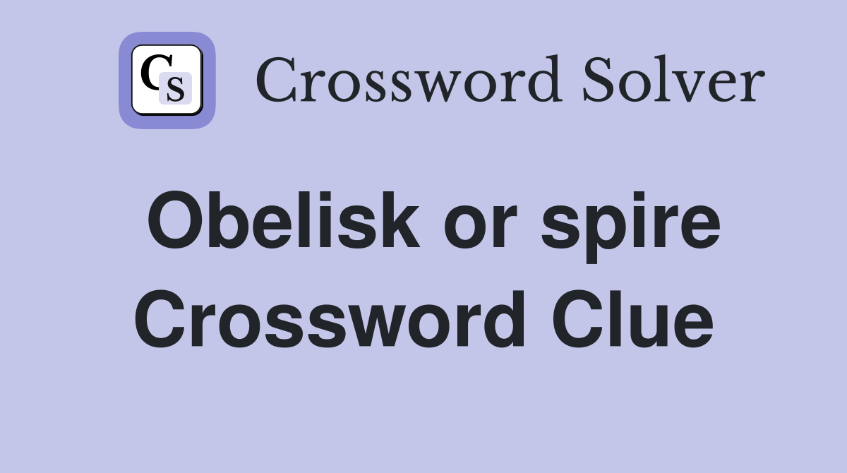 Obelisk or spire Crossword Clue