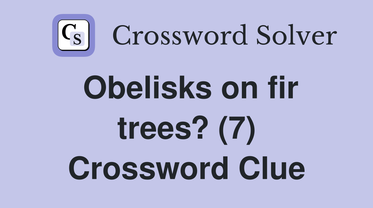 Obelisks on fir trees? (7) Crossword Clue