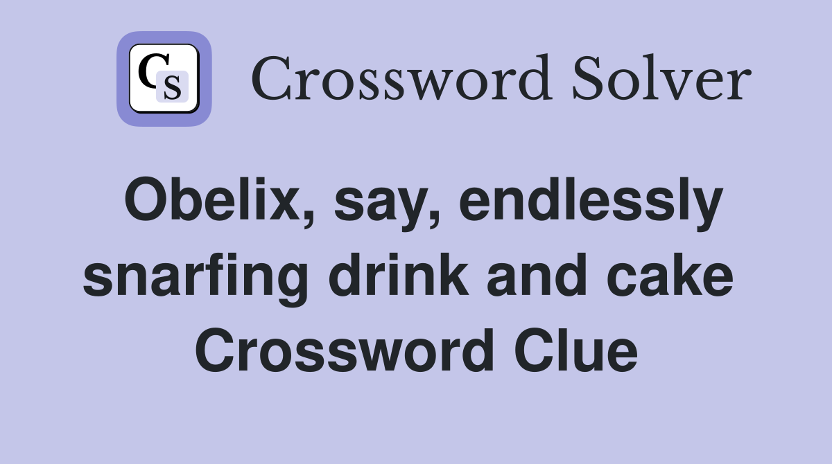 Obelix, say, endlessly snarfing drink and cake  Crossword Clue