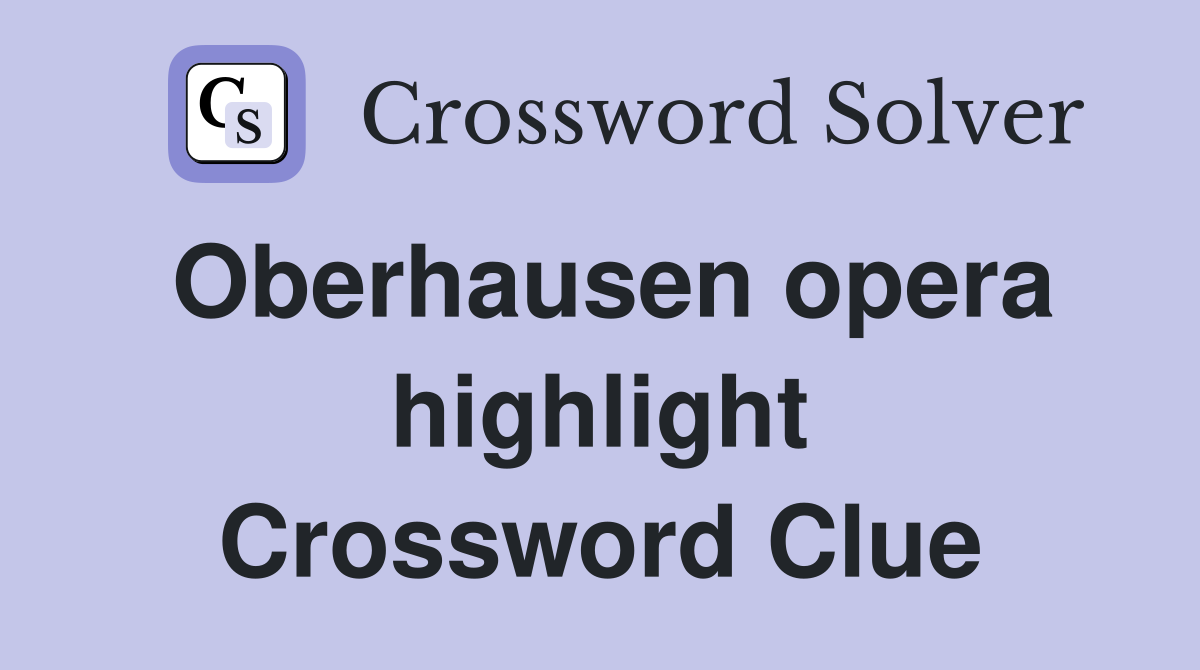 Oberhausen opera highlight Crossword Clue