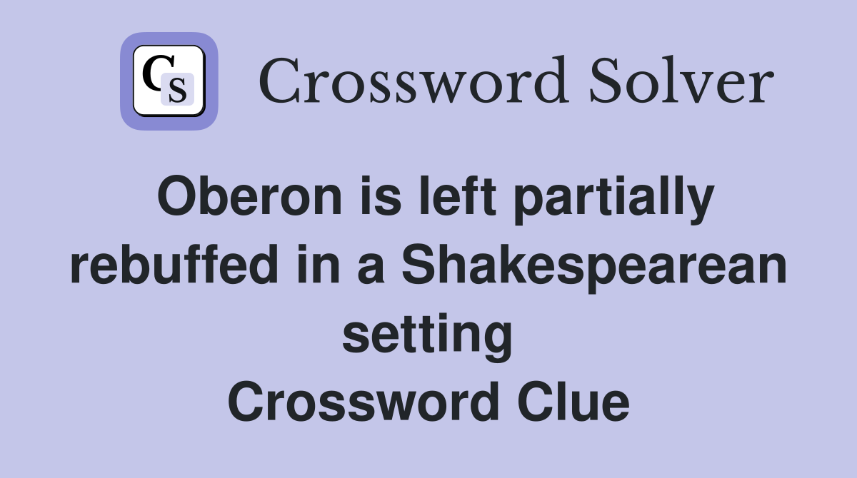 Oberon is left partially rebuffed in a Shakespearean setting Crossword Clue