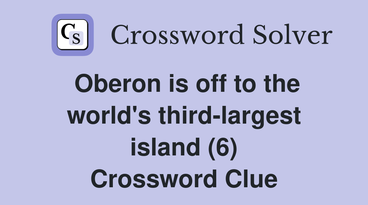 Oberon is off to the world's third-largest island (6) Crossword Clue