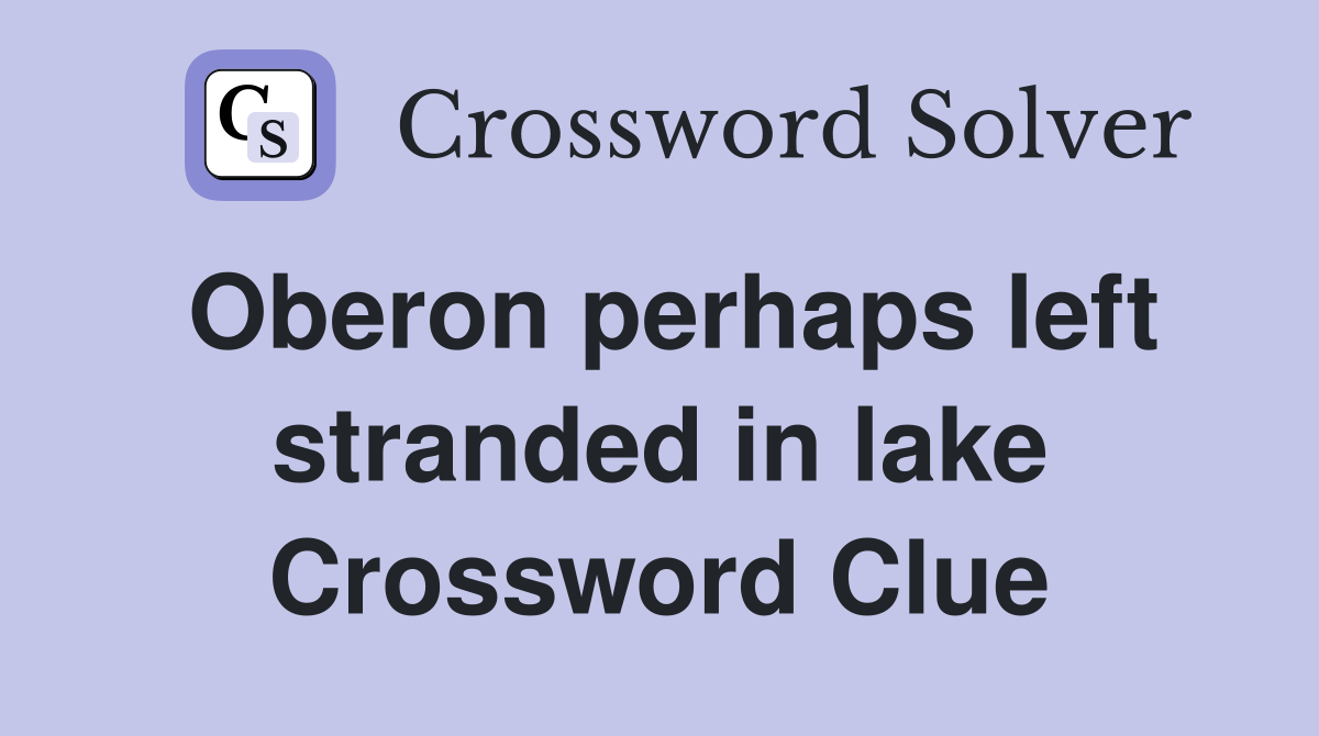 Oberon perhaps left stranded in lake Crossword Clue