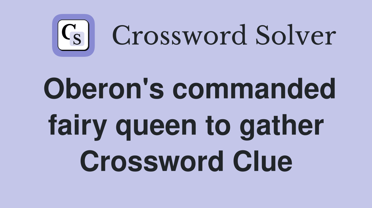 Oberon's commanded fairy queen to gather Crossword Clue
