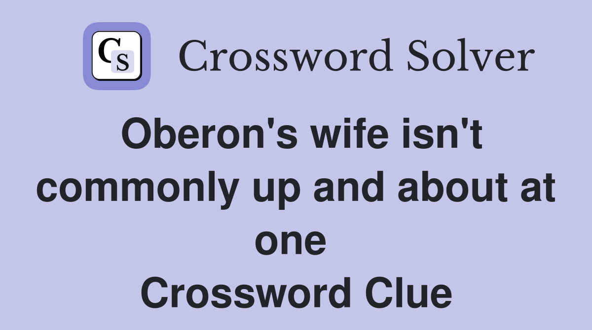 Oberon's wife isn't commonly up and about at one  Crossword Clue