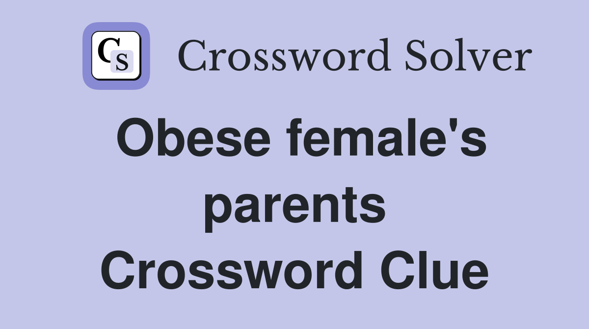 Obese female's parents Crossword Clue