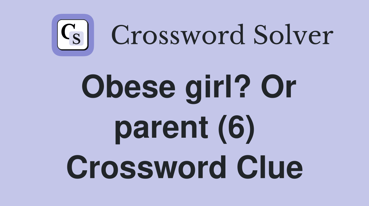 Obese girl? Or parent (6) Crossword Clue