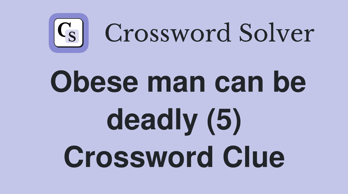 Obese man can be deadly (5) Crossword Clue