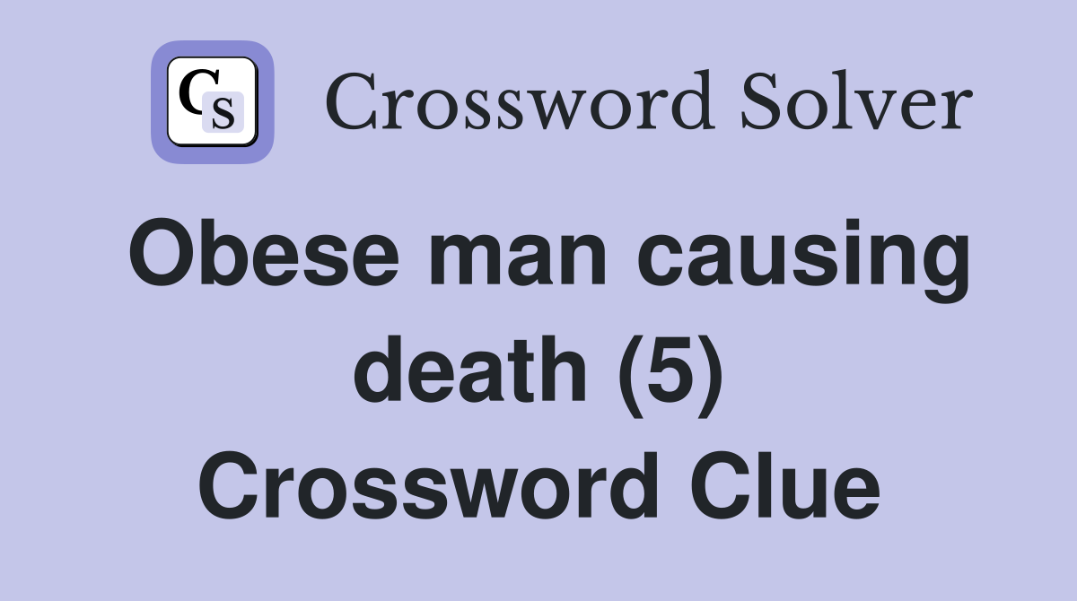 Obese man causing death (5) Crossword Clue