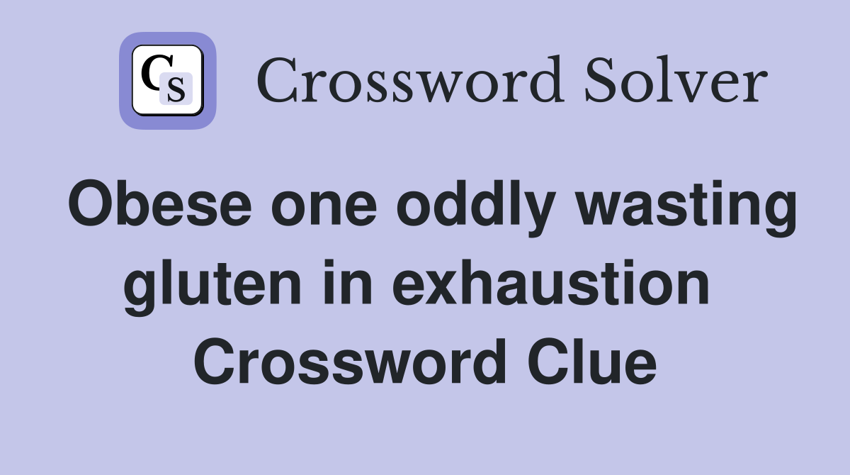 Obese one oddly wasting gluten in exhaustion  Crossword Clue