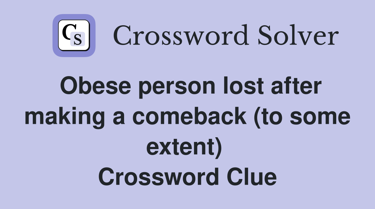 Obese person lost after making a comeback (to some extent)  Crossword Clue