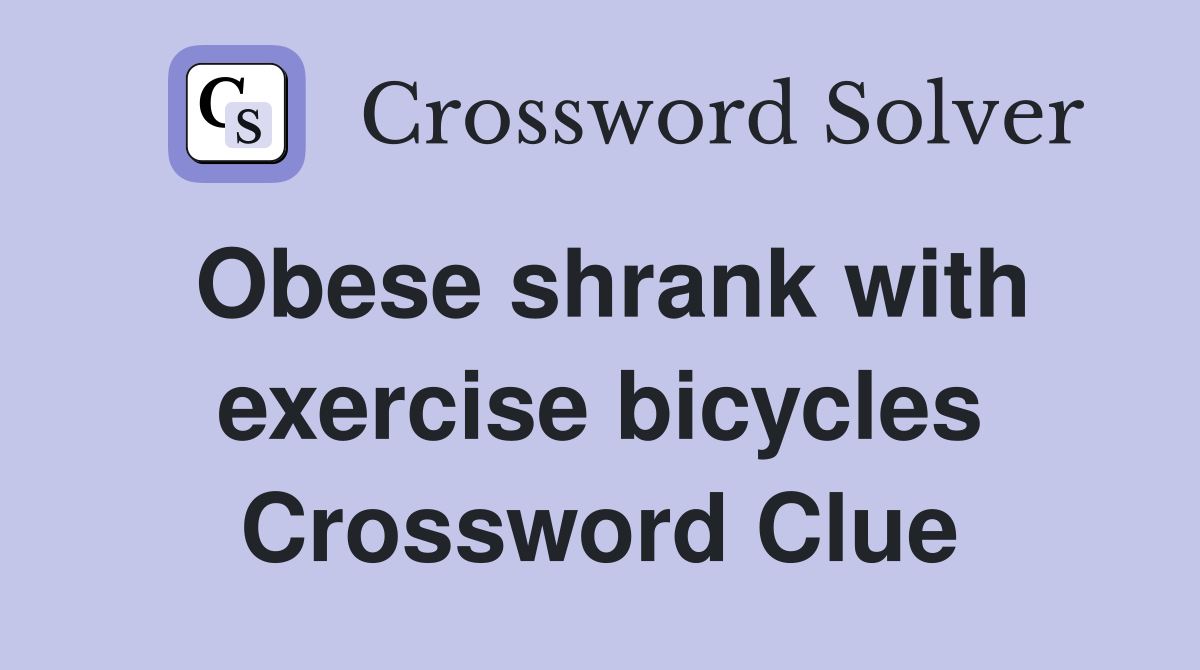 Obese shrank with exercise bicycles Crossword Clue