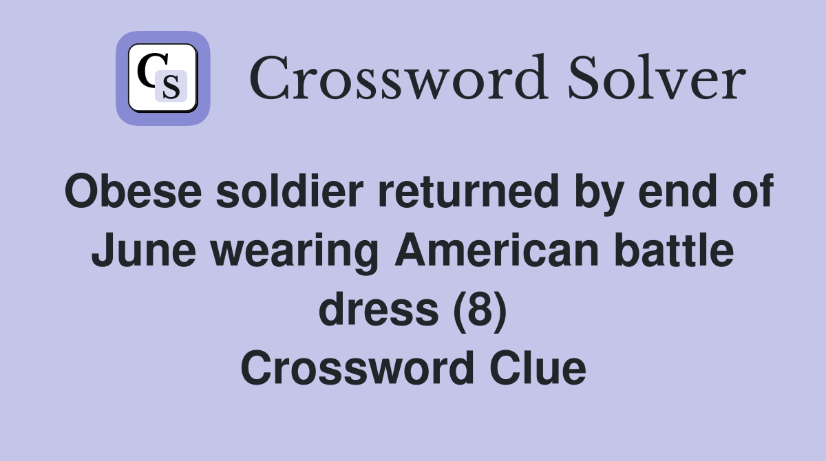 Obese soldier returned by end of June wearing American battle dress (8) Crossword Clue