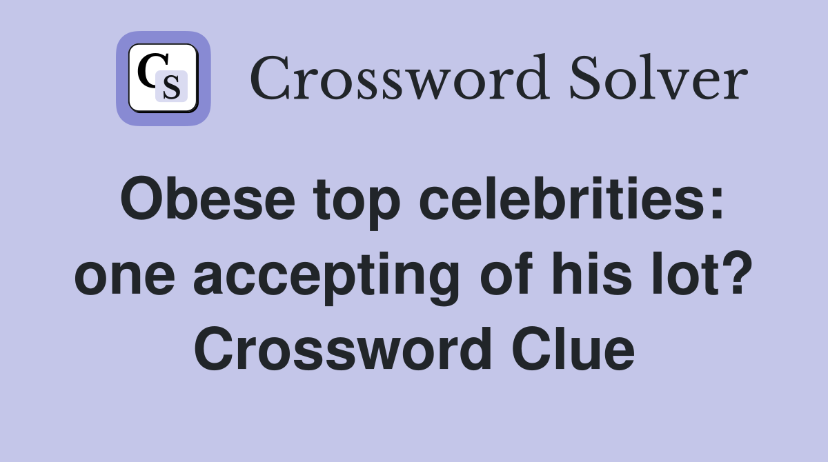 Obese top celebrities: one accepting of his lot? Crossword Clue
