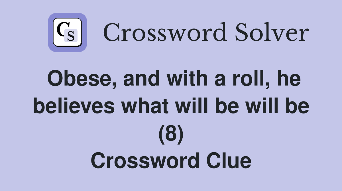Obese, and with a roll, he believes what will be will be (8) Crossword Clue
