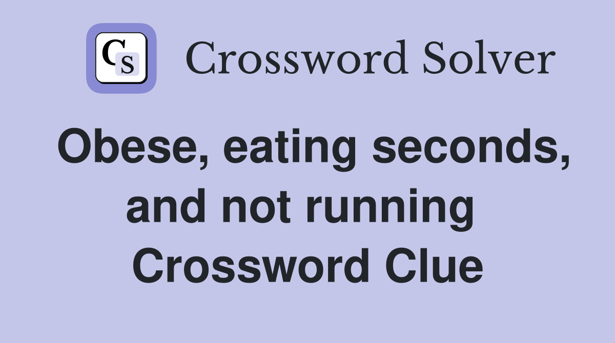 Obese, eating seconds, and not running  Crossword Clue