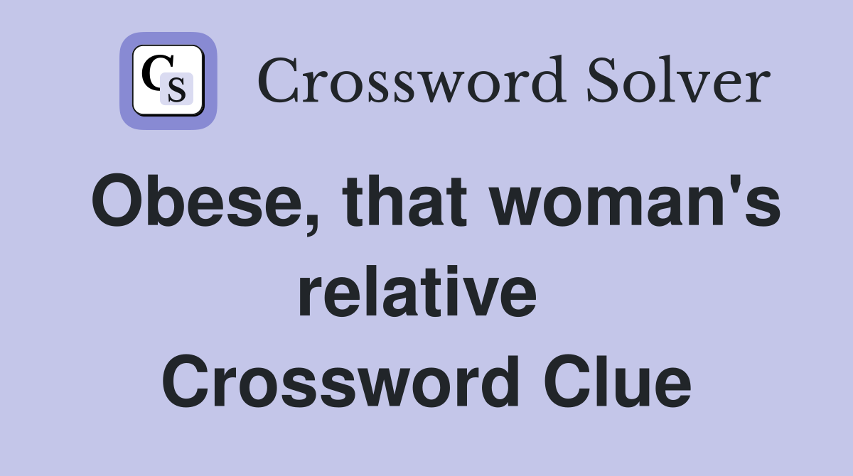 Obese, that woman's relative  Crossword Clue