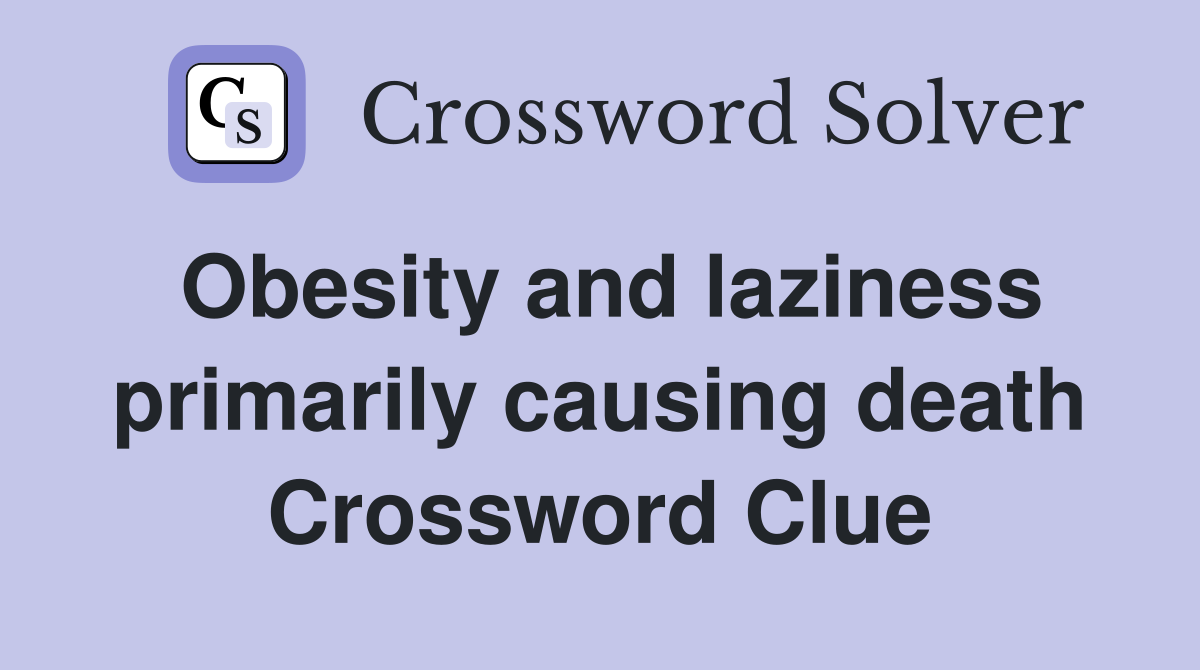 Obesity and laziness primarily causing death Crossword Clue