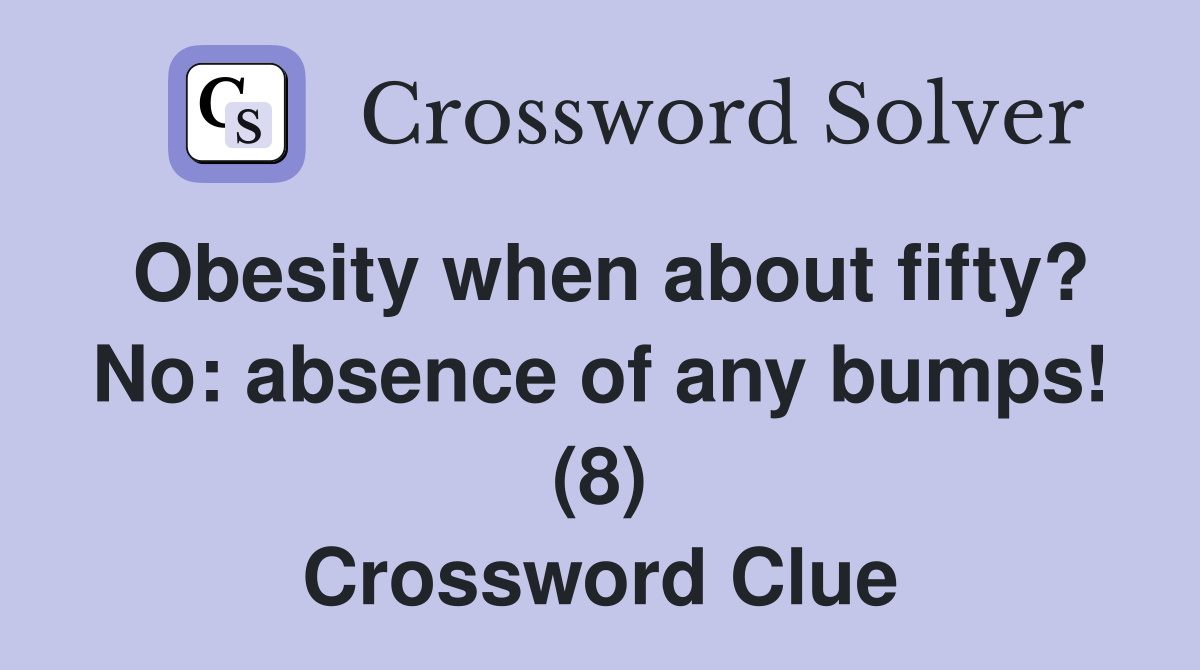 Obesity when about fifty? No: absence of any bumps! (8) Crossword Clue