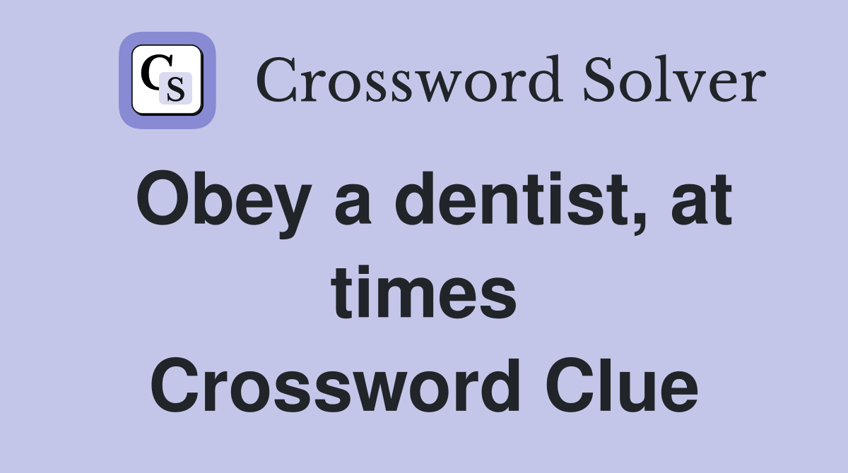 Obey a dentist, at times Crossword Clue