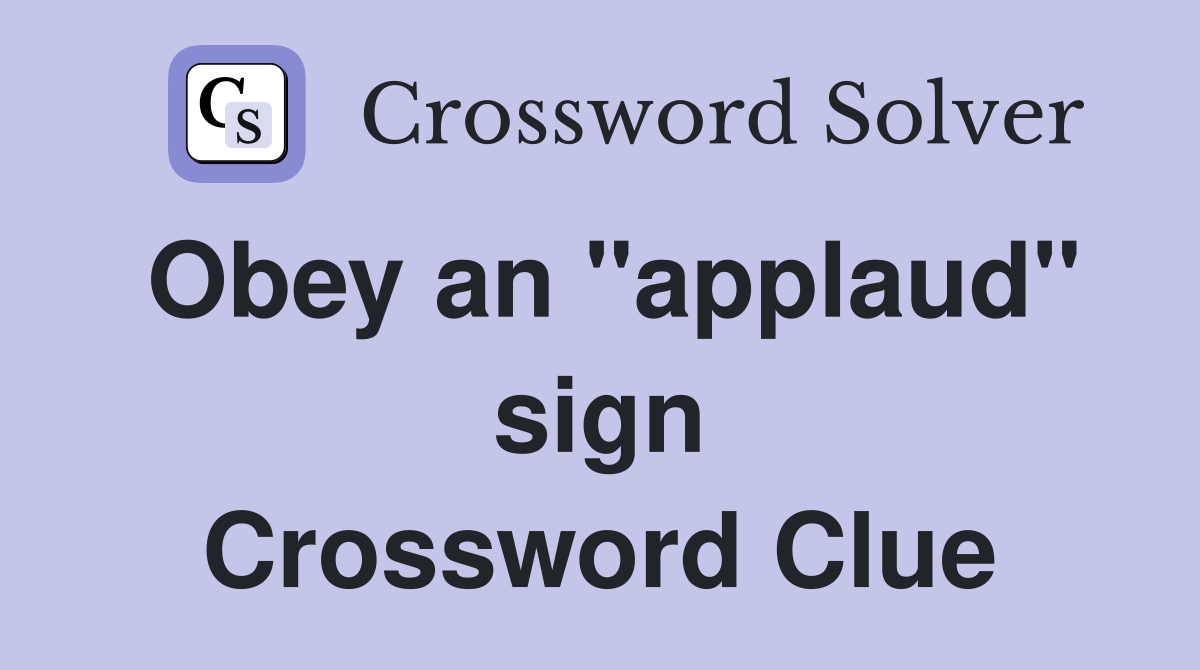 Obey an "applaud" sign Crossword Clue