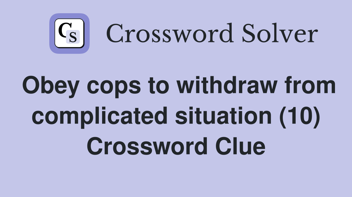 Obey cops to withdraw from complicated situation (10) Crossword Clue
