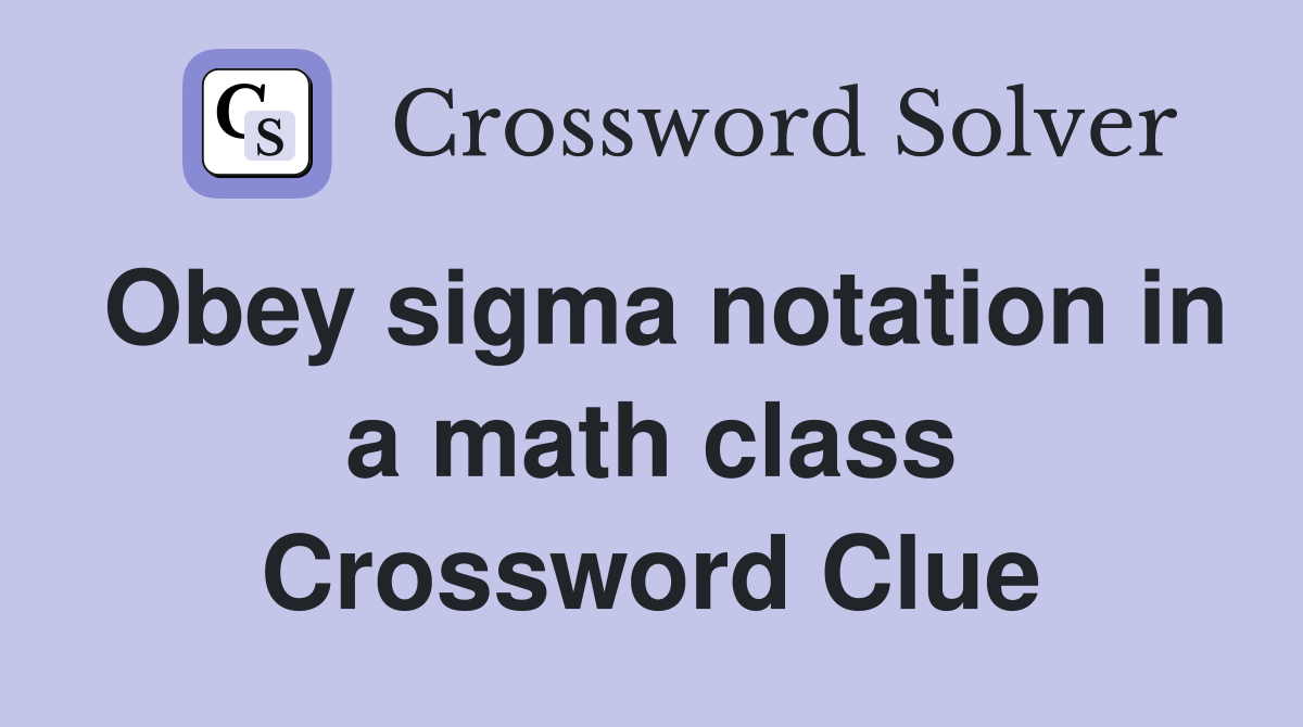 Obey sigma notation in a math class Crossword Clue