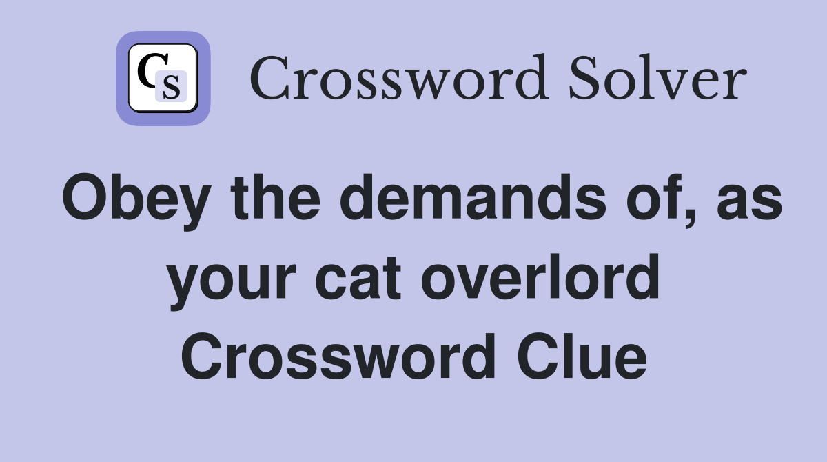 Obey the demands of, as your cat overlord Crossword Clue