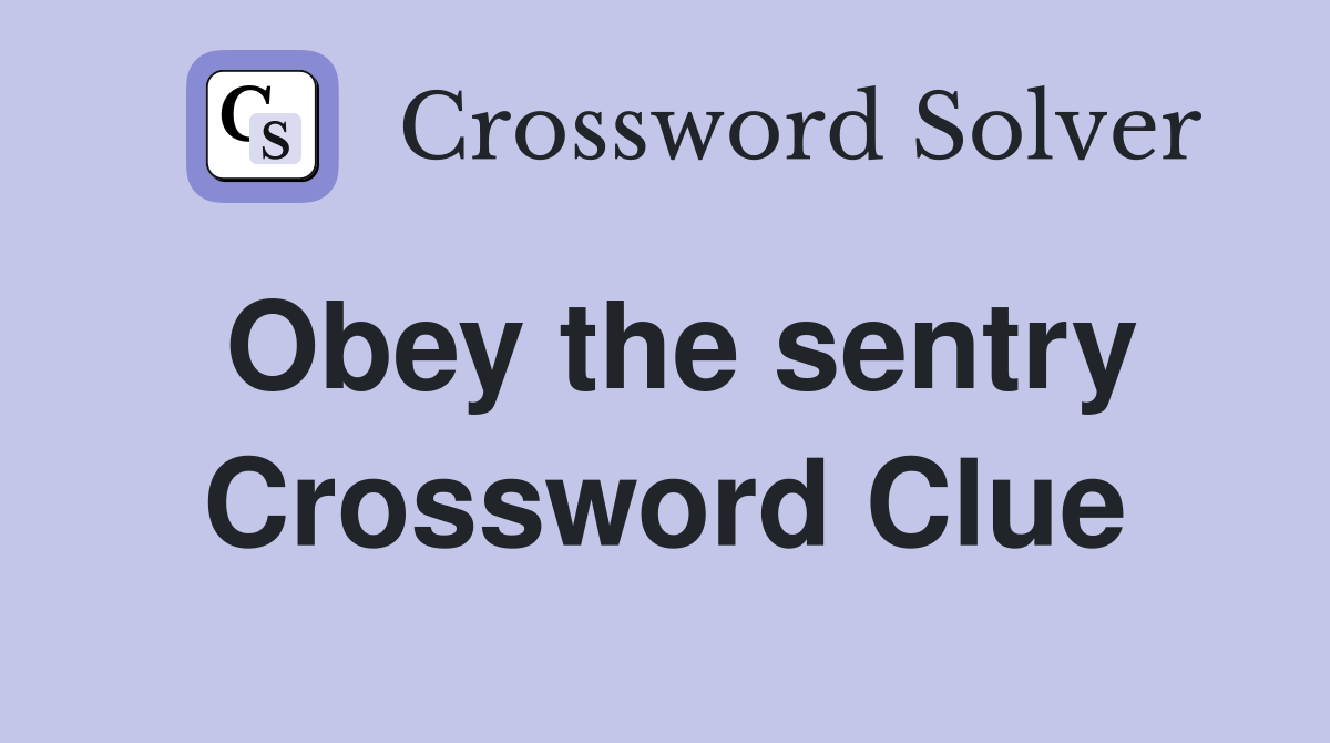Obey the sentry Crossword Clue