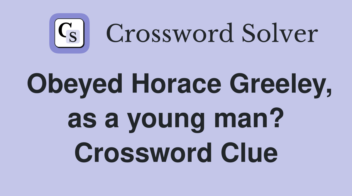 Obeyed Horace Greeley, as a young man? Crossword Clue