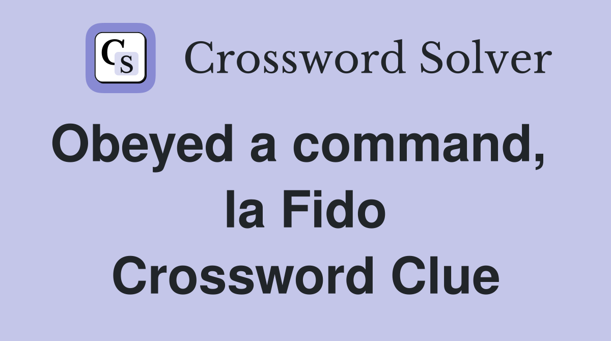 Obeyed a command,   la Fido Crossword Clue