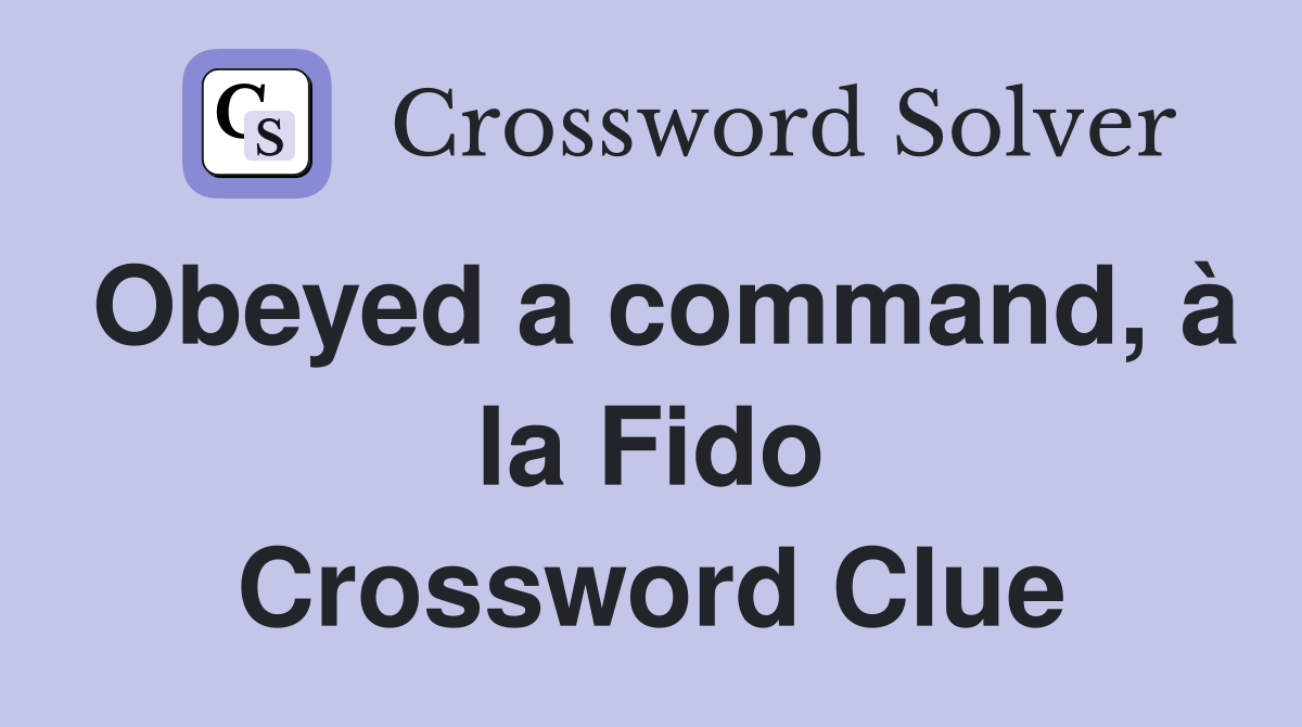 Obeyed a command, à la Fido Crossword Clue