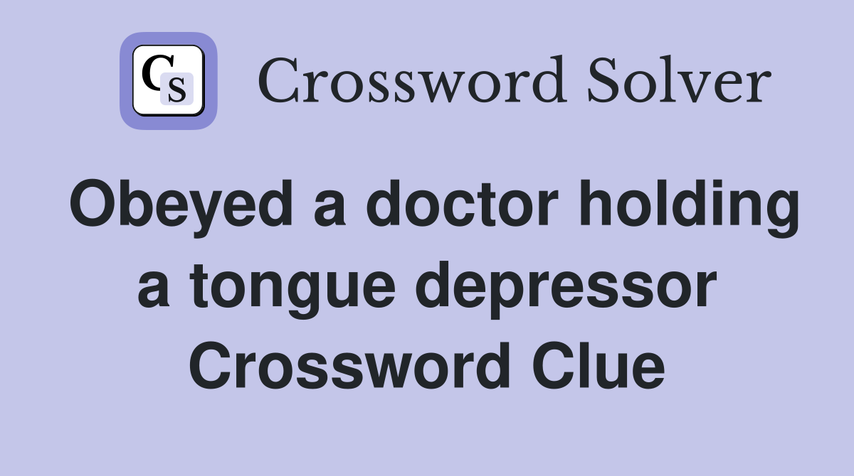 Obeyed a doctor holding a tongue depressor Crossword Clue
