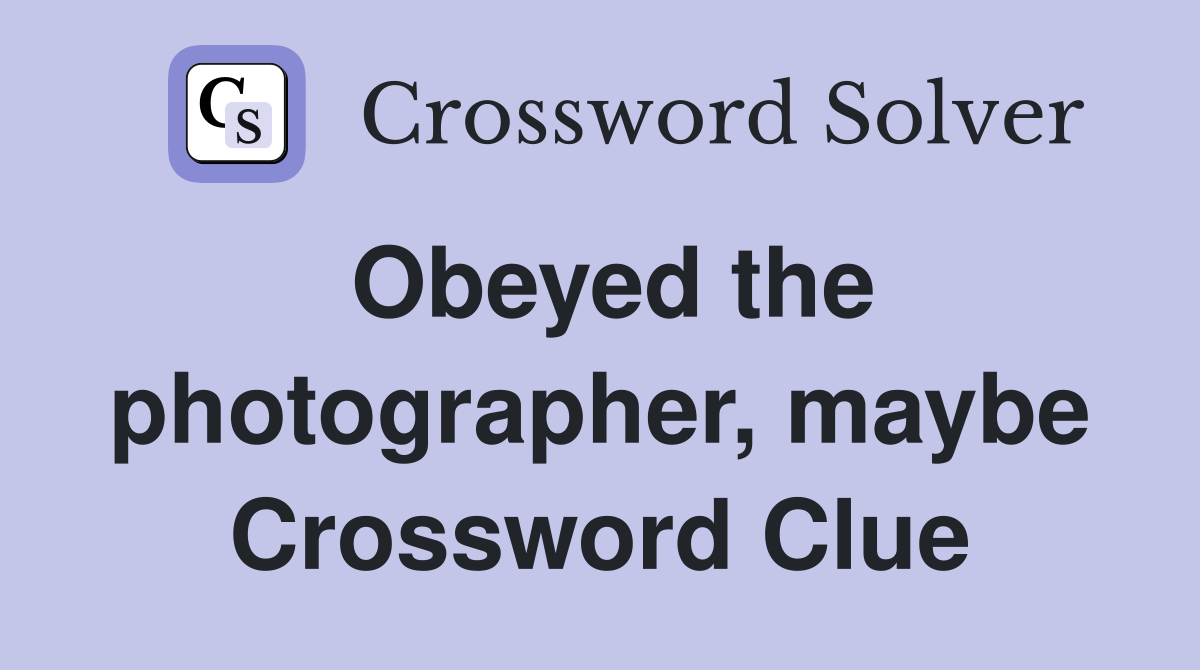 Obeyed the photographer, maybe Crossword Clue