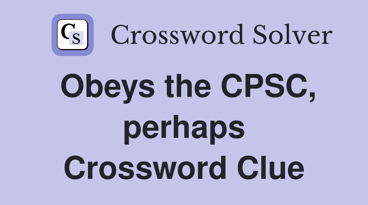 Obeys the CPSC, perhaps Crossword Clue