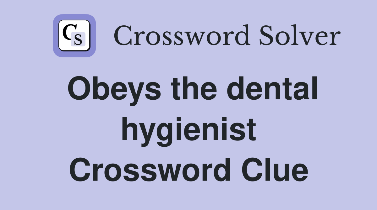 Obeys the dental hygienist Crossword Clue