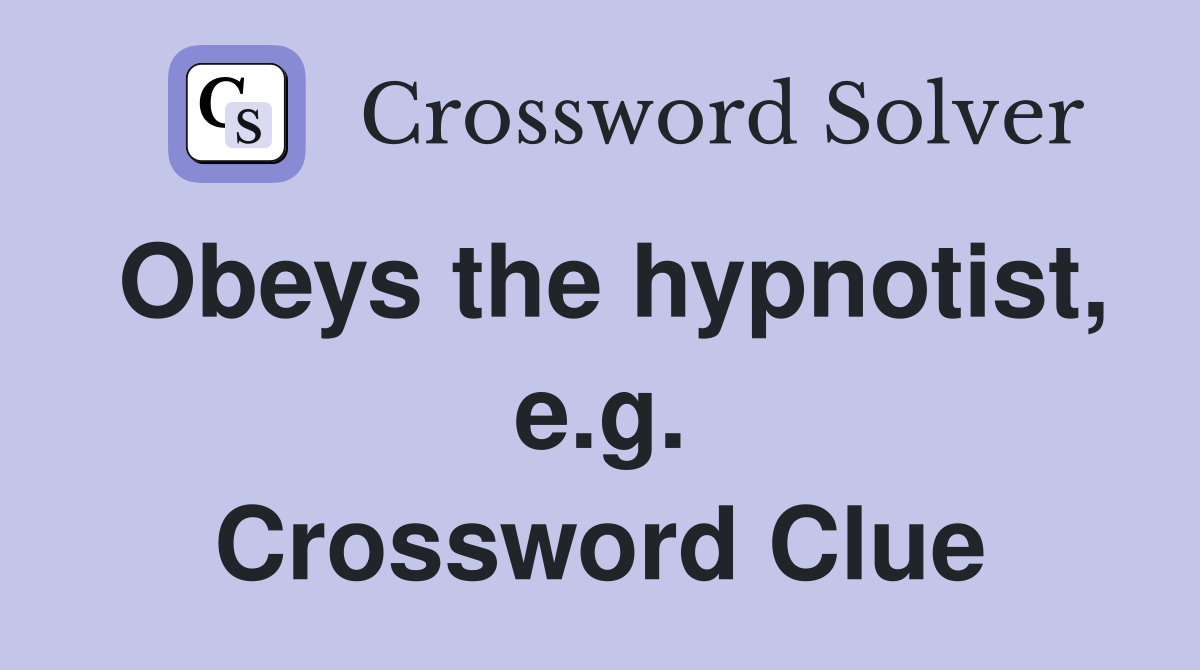Obeys the hypnotist, e.g. Crossword Clue