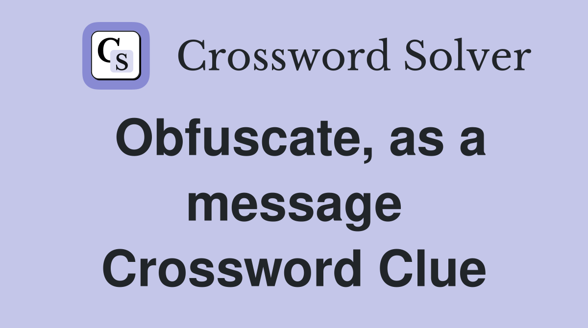 Obfuscate, as a message Crossword Clue