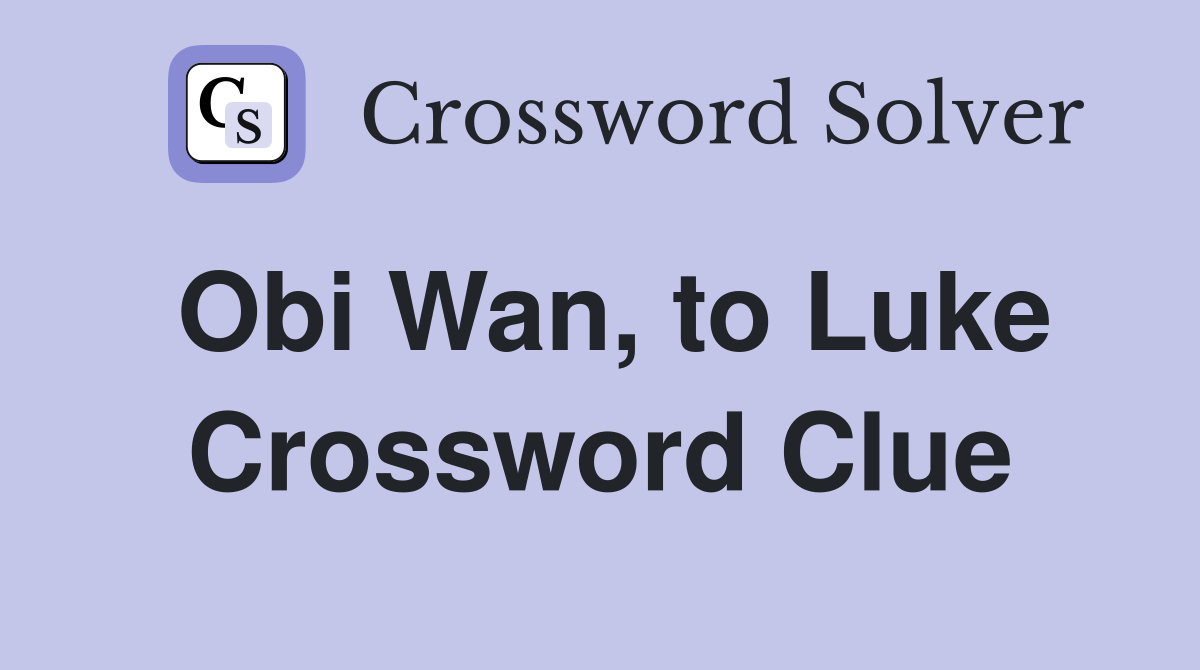 Obi Wan, to Luke Crossword Clue