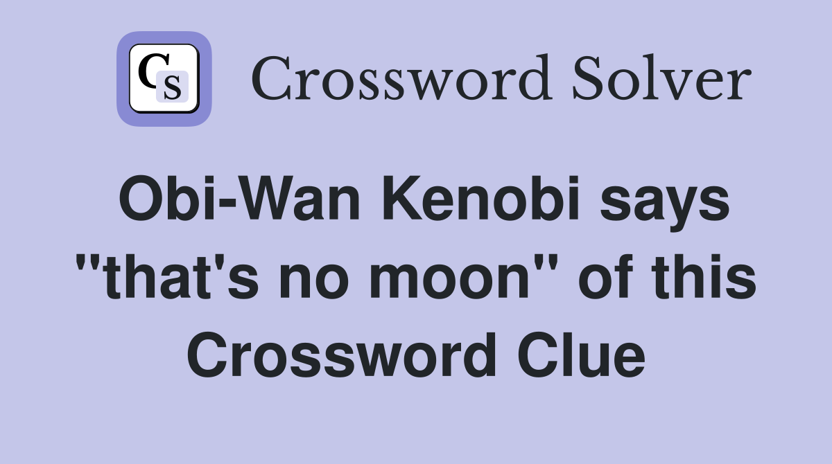 Obi-Wan Kenobi says "that's no moon" of this Crossword Clue