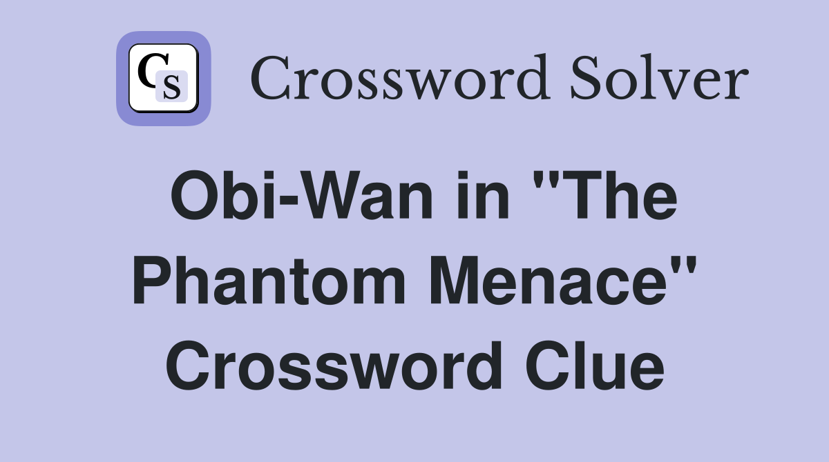 Obi-Wan in ''The Phantom Menace'' Crossword Clue
