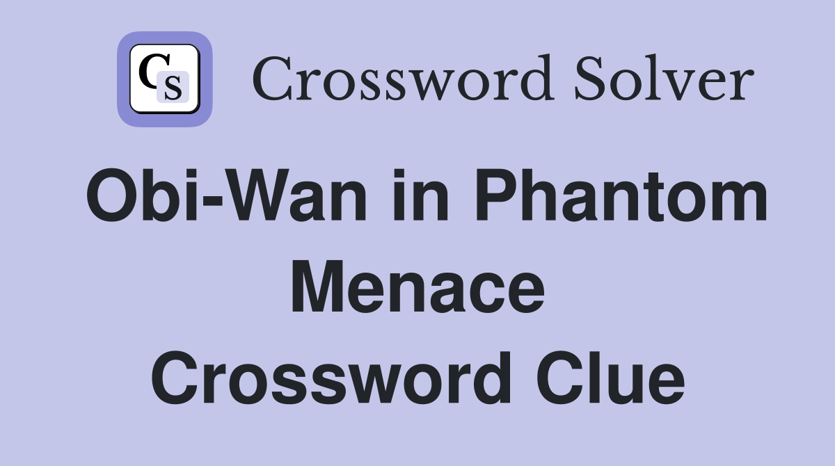 Obi-Wan in Phantom Menace Crossword Clue