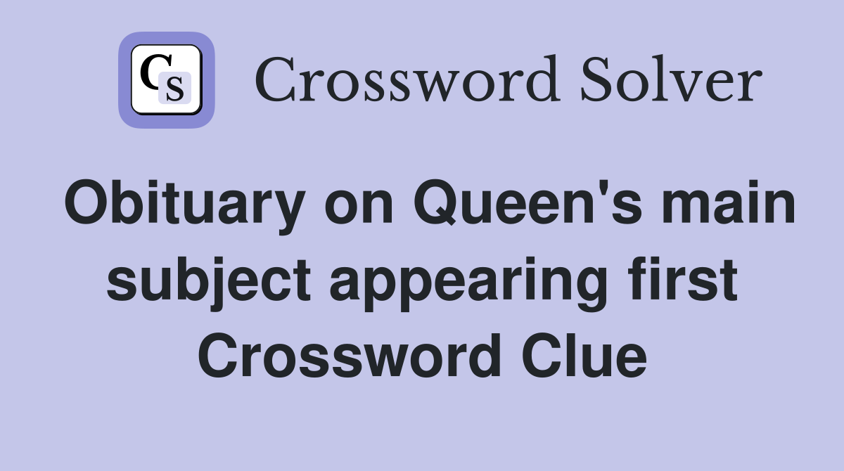Obituary on Queen's main subject appearing first Crossword Clue