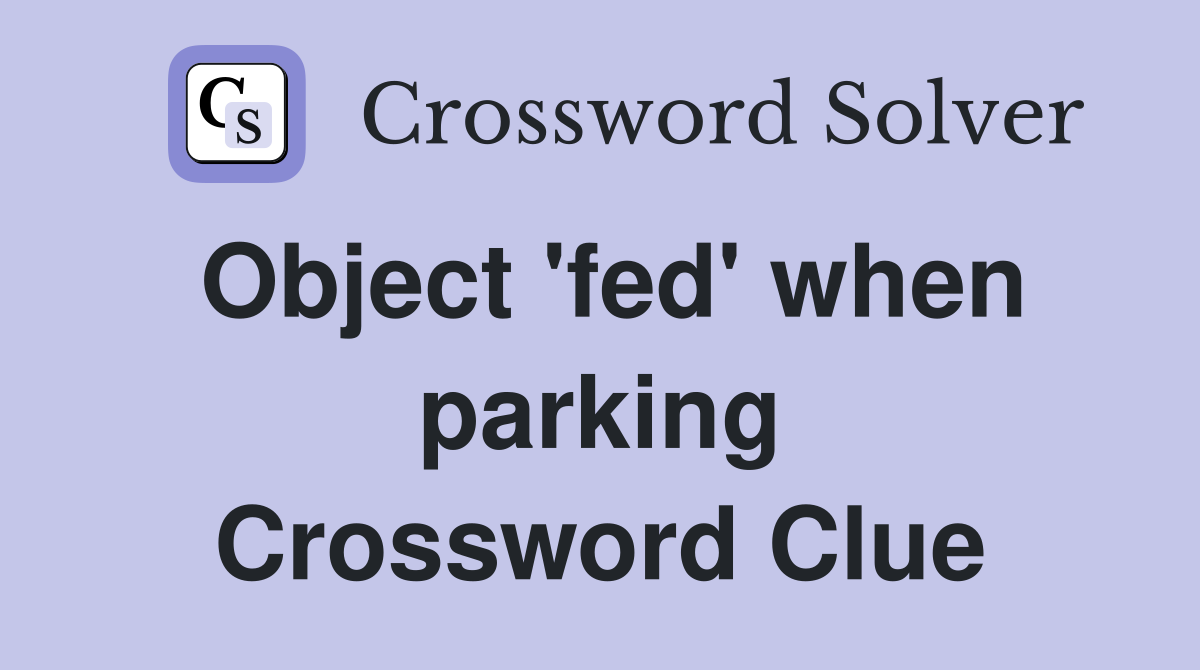 Object 'fed' when parking Crossword Clue