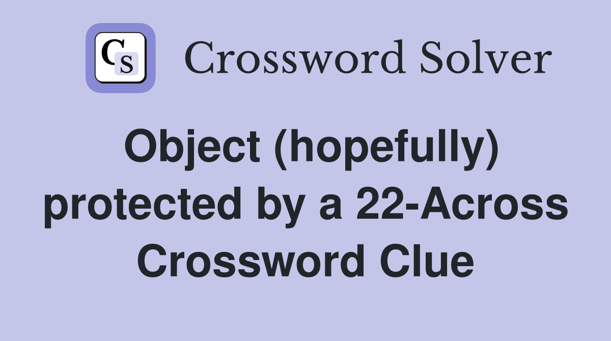 Object (hopefully) protected by a 22-Across Crossword Clue